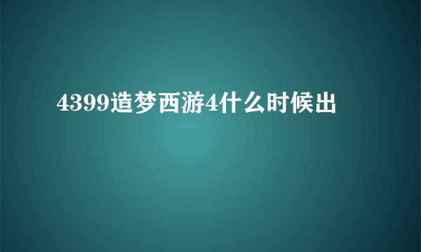 4399造梦西游4什么时候出