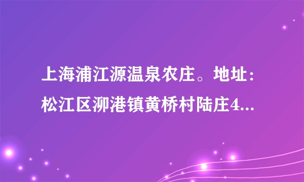 上海浦江源温泉农庄。地址：松江区泖港镇黄桥村陆庄455号。 请问这个地方有什么交通，我家附近有一号线