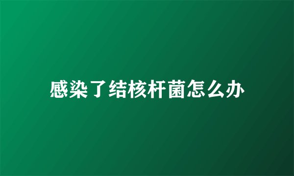 感染了结核杆菌怎么办