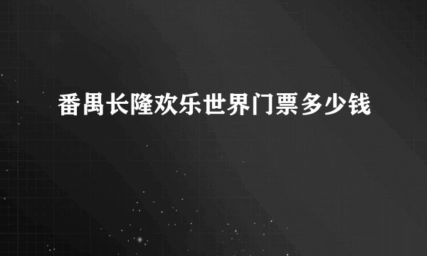 番禺长隆欢乐世界门票多少钱