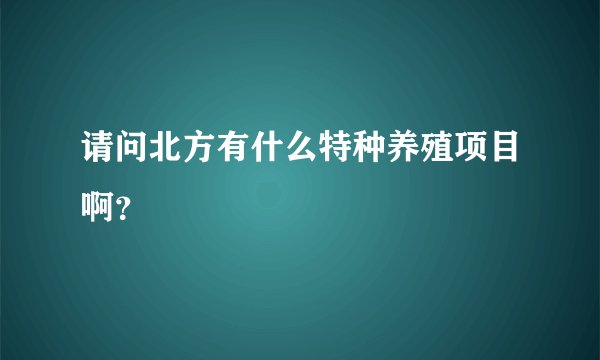 请问北方有什么特种养殖项目啊？