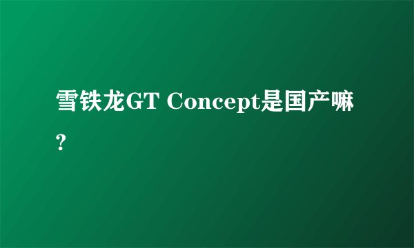 雪铁龙GT Concept是国产嘛?