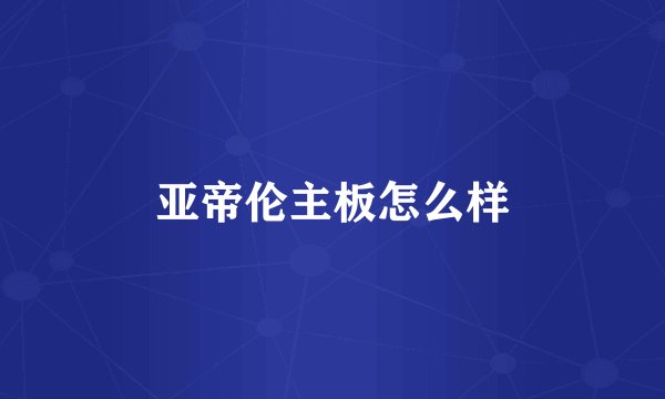 亚帝伦主板怎么样