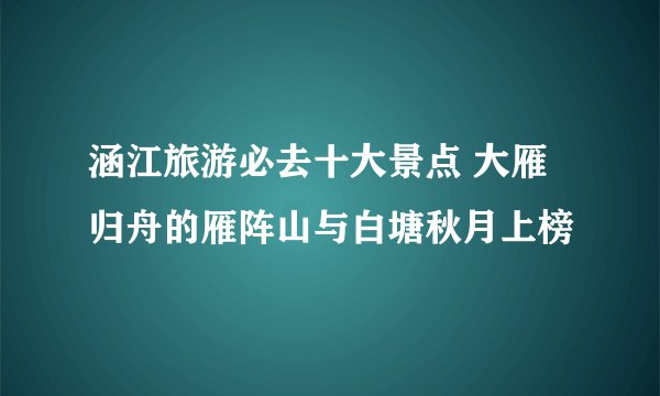 涵江旅游必去十大景点 大雁归舟的雁阵山与白塘秋月上榜