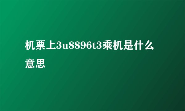 机票上3u8896t3乘机是什么意思
