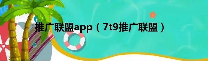 推广联盟app（7t9推广联盟）
