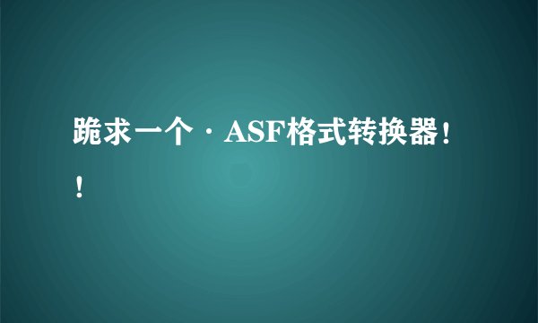 跪求一个·ASF格式转换器！！