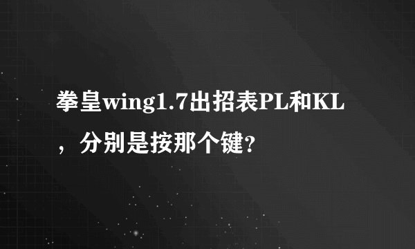 拳皇wing1.7出招表PL和KL，分别是按那个键？