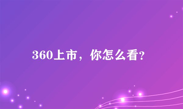 360上市，你怎么看？