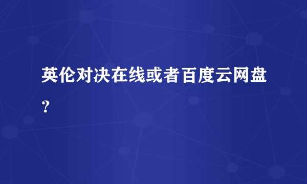 英伦对决在线或者百度云网盘？