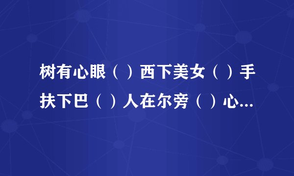 树有心眼（）西下美女（）手扶下巴（）人在尔旁（）心死相依（）