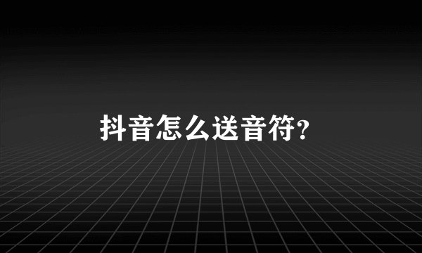 抖音怎么送音符?