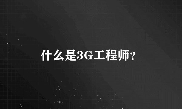 什么是3G工程师？