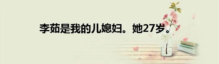 李茹是我的儿媳妇。她27岁。