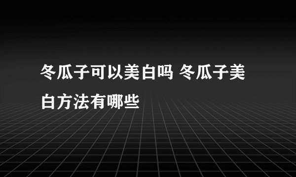 冬瓜子可以美白吗 冬瓜子美白方法有哪些