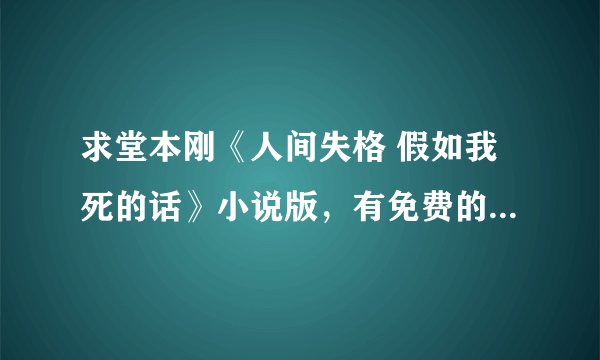 求堂本刚《人间失格 假如我死的话》小说版,有免费的吗?初中看过一次想再看一次。谢谢。