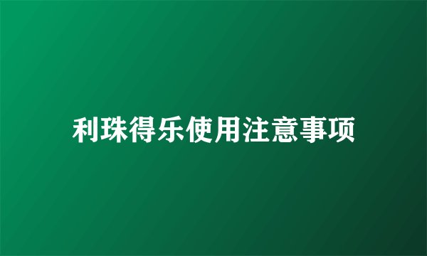 利珠得乐使用注意事项