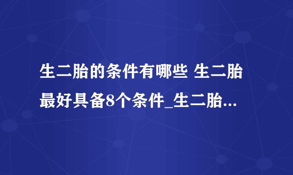 生二胎的条件有哪些 生二胎最好具备8个条件_生二胎的条件是什么