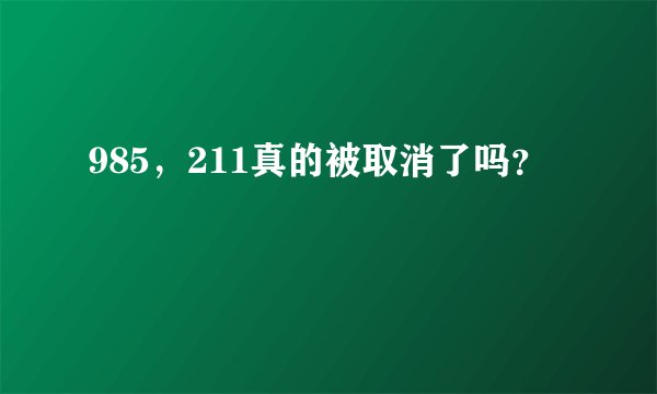 985，211真的被取消了吗？