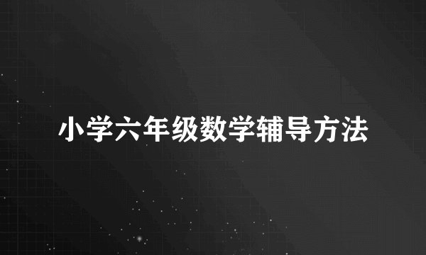 小学六年级数学辅导方法