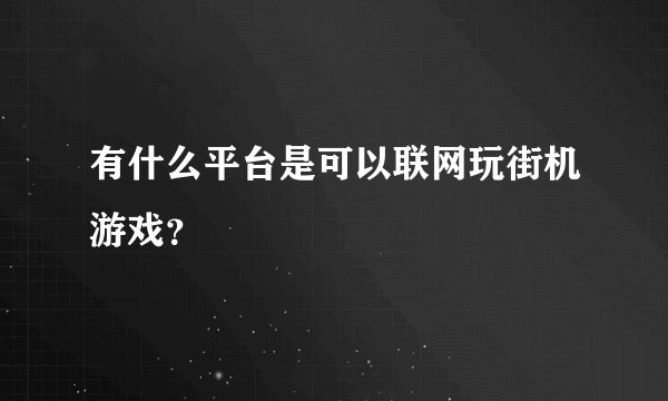 有什么平台是可以联网玩街机游戏？