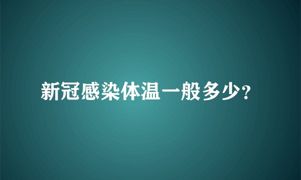 新冠感染体温一般多少？