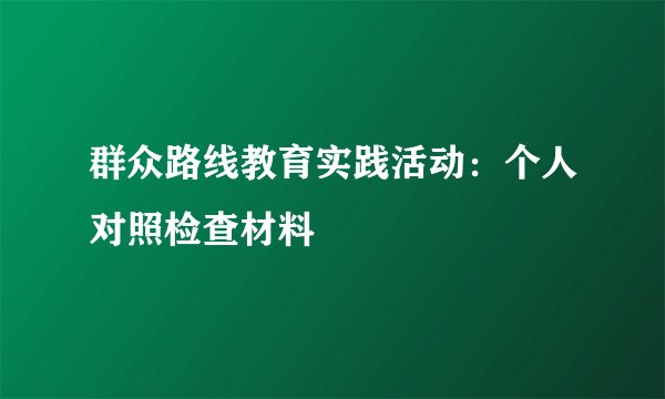 群众路线教育实践活动：个人对照检查材料