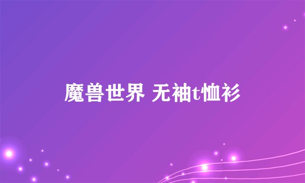 魔兽世界 无袖t恤衫