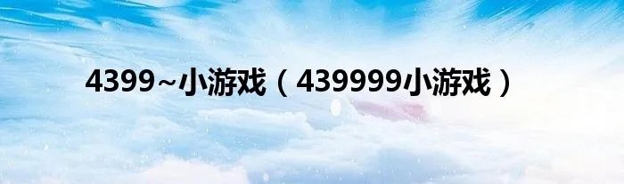 4399~小游戏（439999小游戏）