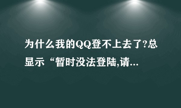 为什么我的QQ登不上去了?总显示“暂时没法登陆,请稍后重试”?