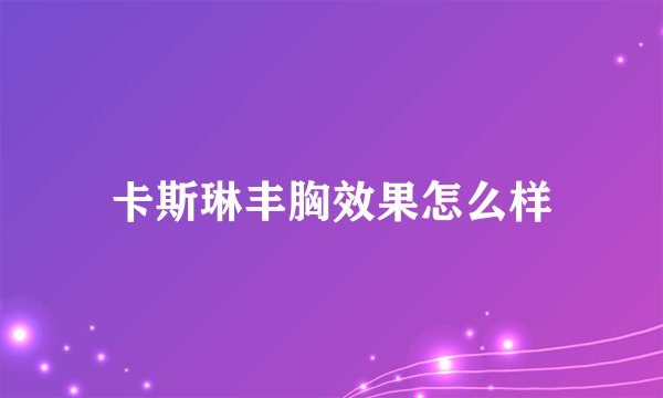 卡斯琳丰胸效果怎么样