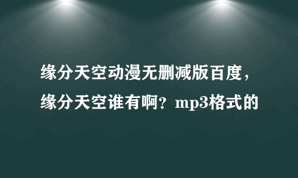 缘分天空动漫无删减版百度，缘分天空谁有啊？mp3格式的