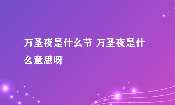 万圣夜是什么节 万圣夜是什么意思呀