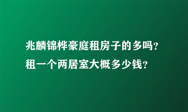 兆麟锦桦豪庭租房子的多吗？租一个两居室大概多少钱？