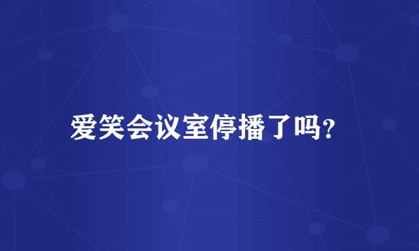 爱笑会议室停播了吗？