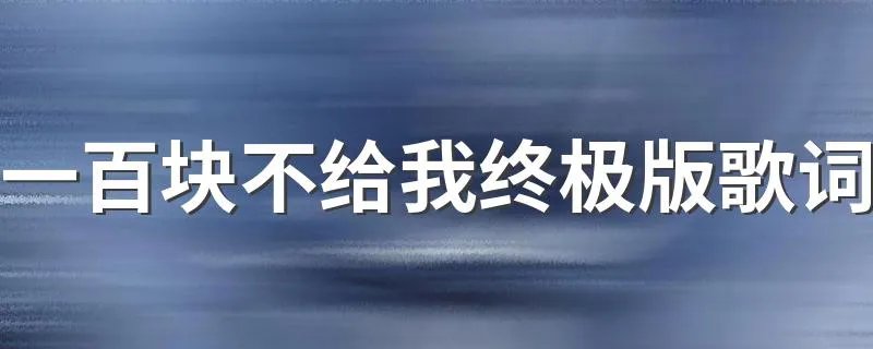 一百块不给我终极版歌词 一百块不给我是什么意思