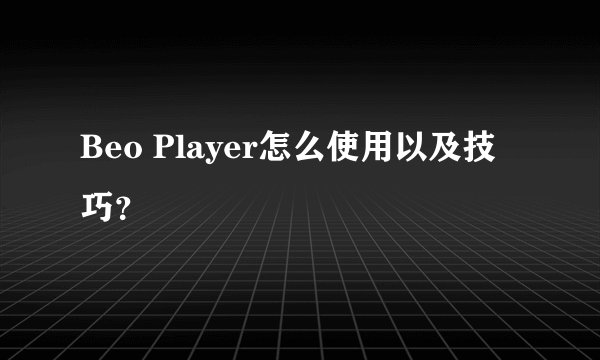 Beo Player怎么使用以及技巧？