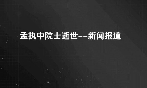 孟执中院士逝世--新闻报道