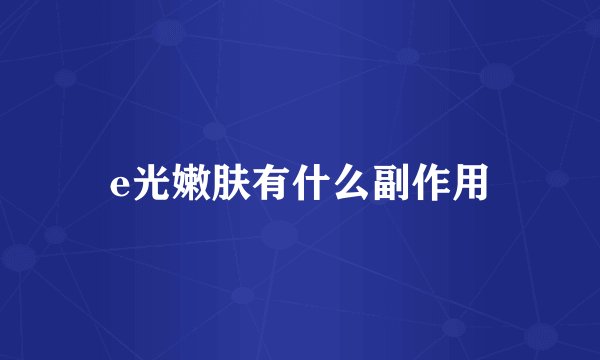 e光嫩肤有什么副作用