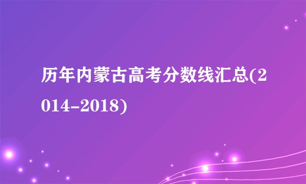 历年内蒙古高考分数线汇总(2014-2018)