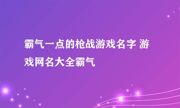 霸气一点的枪战游戏名字 游戏网名大全霸气