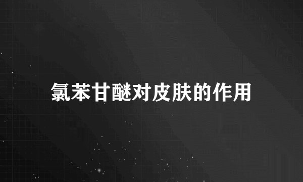 氯苯甘醚对皮肤的作用