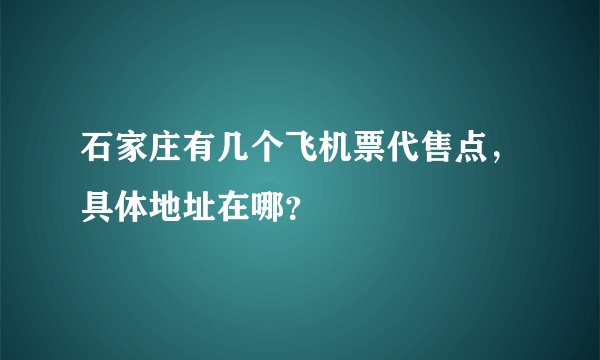 石家庄有几个飞机票代售点,具体地址在哪?