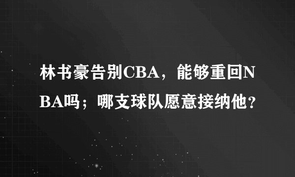 林书豪告别CBA，能够重回NBA吗；哪支球队愿意接纳他？