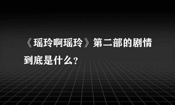 《瑶玲啊瑶玲》第二部的剧情到底是什么？