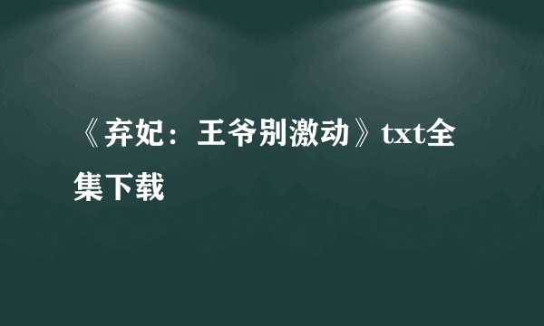《弃妃：王爷别激动》txt全集下载