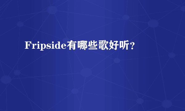 Fripside有哪些歌好听？
