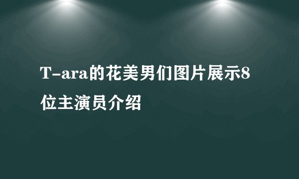 T-ara的花美男们图片展示8位主演员介绍