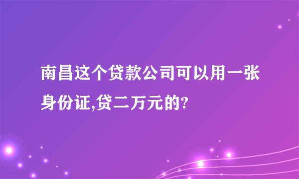 南昌这个贷款公司可以用一张身份证,贷二万元的?