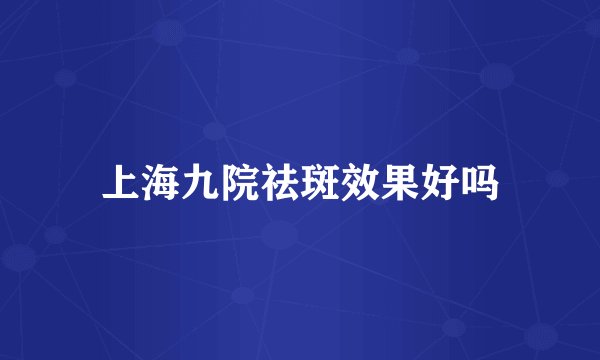 上海九院祛斑效果好吗